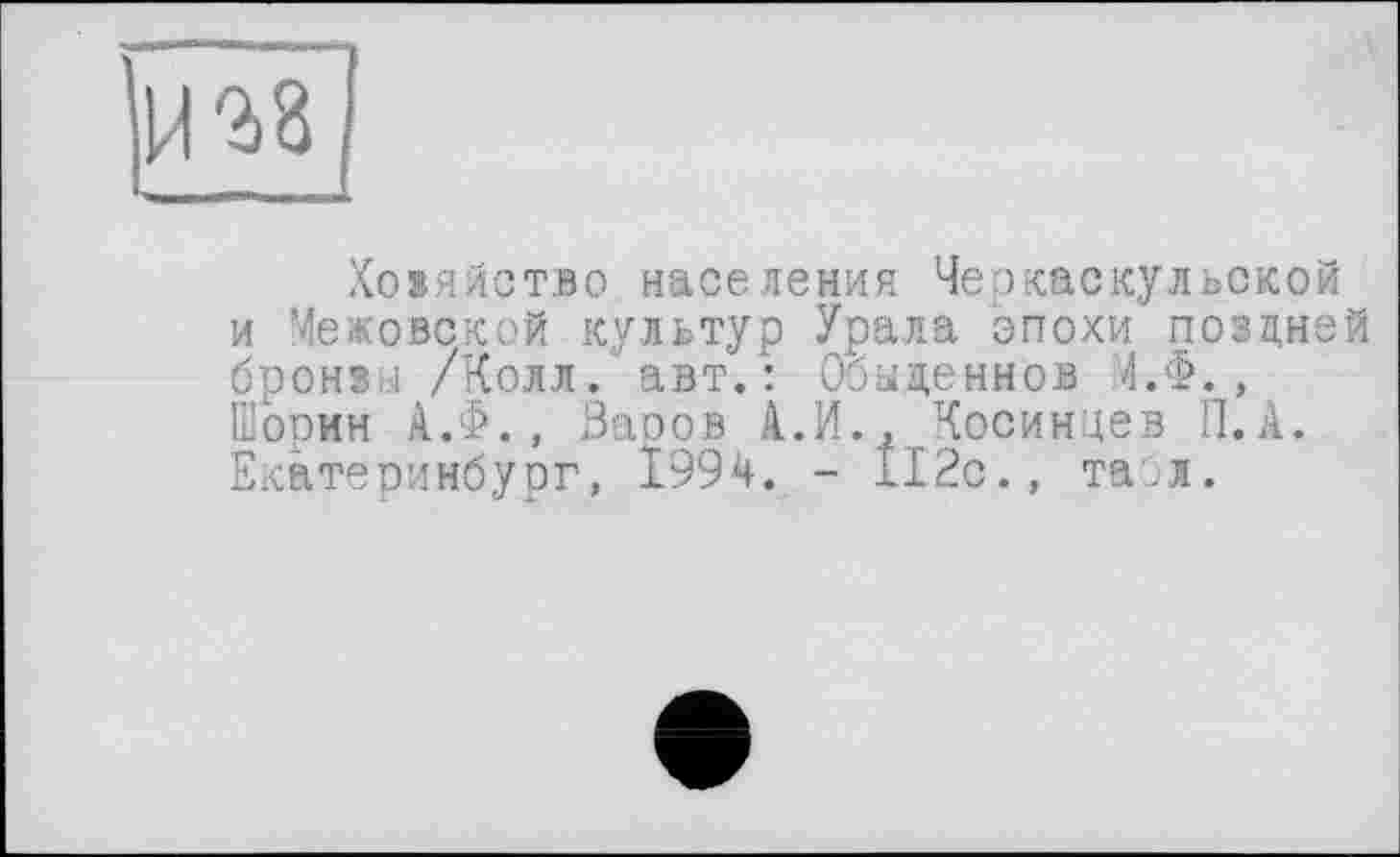 ﻿Ховяйотво населения Черкаскульской и Межовской культур Урала эпохи поздней бронз.л /Коллавт. : Обыценнов Ч.Ф., Шорин А.Ф., Варов А.И., Косинцев П.А. Екатеринбург, 1994. - 112с., таил.